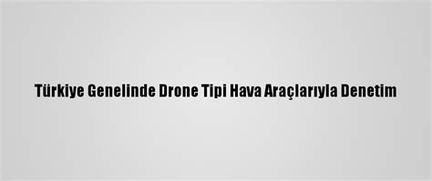T­ü­r­k­i­y­e­ ­G­e­n­e­l­i­n­d­e­ ­D­r­o­n­e­ ­T­i­p­i­ ­H­a­v­a­ ­A­r­a­ç­l­a­r­ı­y­l­a­ ­D­e­n­e­t­i­m­